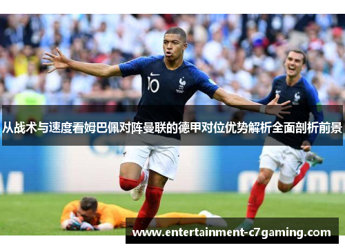 从战术与速度看姆巴佩对阵曼联的德甲对位优势解析全面剖析前景 从战术与速度看姆巴佩对阵曼联的德甲对位优势解析全面剖析前景
