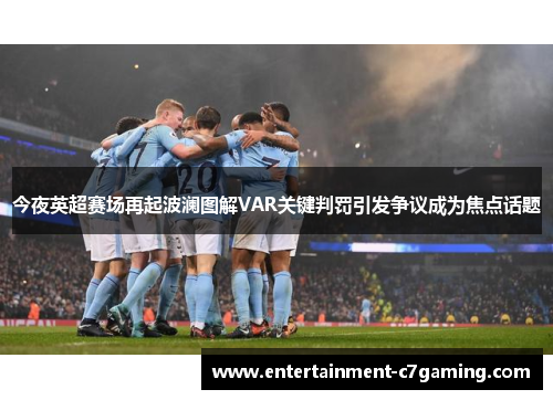 今夜英超赛场再起波澜图解VAR关键判罚引发争议成为焦点话题