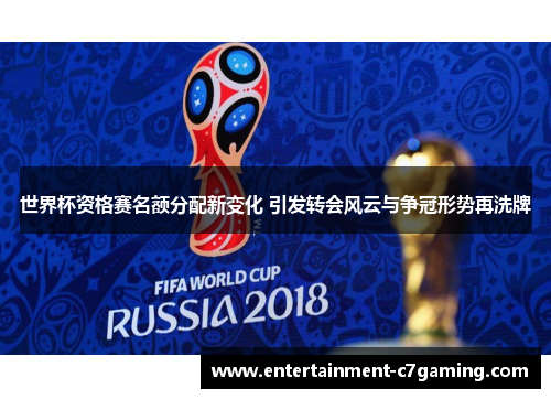 世界杯资格赛名额分配新变化 引发转会风云与争冠形势再洗牌