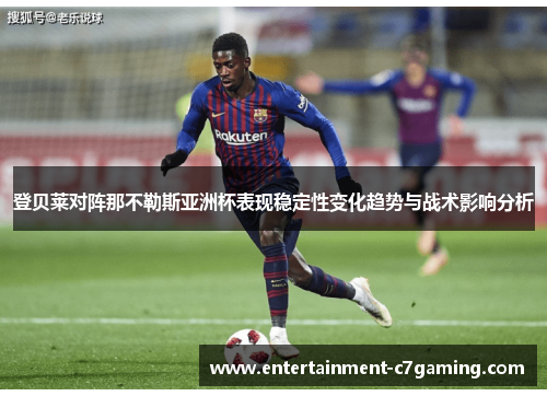 登贝莱对阵那不勒斯亚洲杯表现稳定性变化趋势与战术影响分析