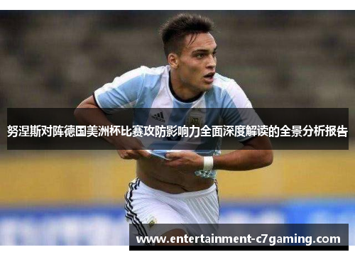 努涅斯对阵德国美洲杯比赛攻防影响力全面深度解读的全景分析报告