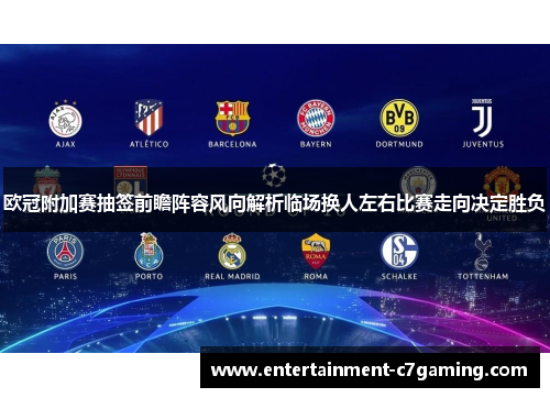欧冠附加赛抽签前瞻阵容风向解析临场换人左右比赛走向决定胜负