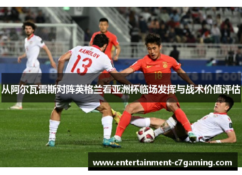 从阿尔瓦雷斯对阵英格兰看亚洲杯临场发挥与战术价值评估
