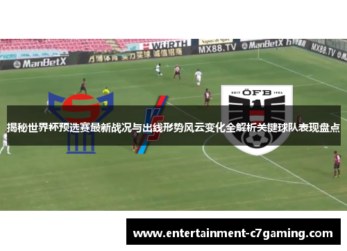 揭秘世界杯预选赛最新战况与出线形势风云变化全解析关键球队表现盘点