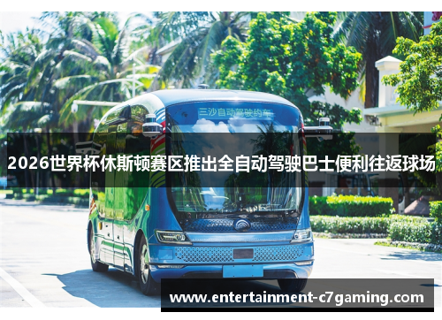 2026世界杯休斯顿赛区推出全自动驾驶巴士便利往返球场