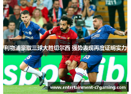 利物浦豪取三球大胜切尔西 强势表现再度证明实力