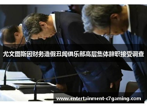 尤文图斯因财务造假丑闻俱乐部高层集体辞职接受调查