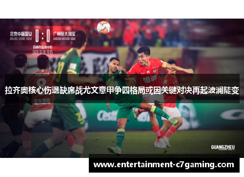 拉齐奥核心伤退缺席战尤文意甲争四格局或因关键对决再起波澜陡变