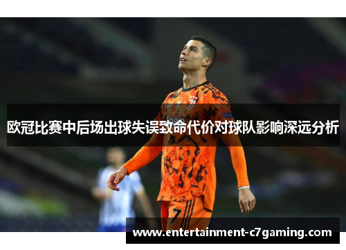 欧冠比赛中后场出球失误致命代价对球队影响深远分析