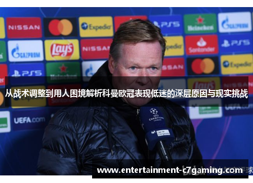 从战术调整到用人困境解析科曼欧冠表现低迷的深层原因与现实挑战