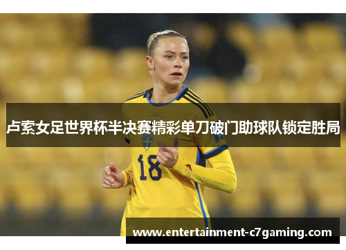 卢索女足世界杯半决赛精彩单刀破门助球队锁定胜局 卢索女足世界杯半决赛精彩单刀破门助球队锁定胜局