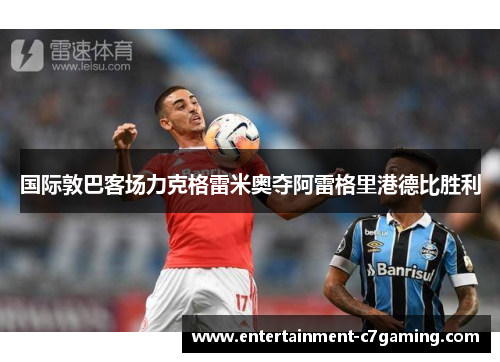 国际敦巴客场力克格雷米奥夺阿雷格里港德比胜利