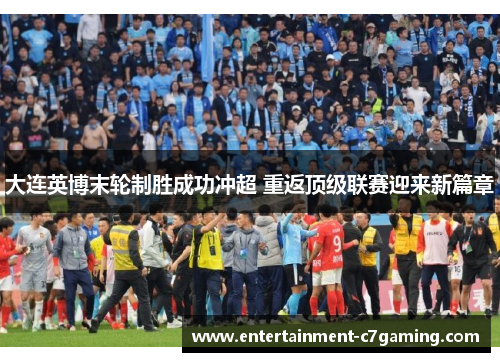 大连英博末轮制胜成功冲超 重返顶级联赛迎来新篇章