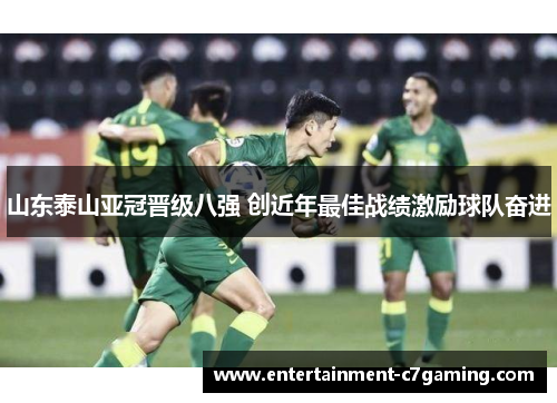 山东泰山亚冠晋级八强 创近年最佳战绩激励球队奋进 山东泰山亚冠晋级八强 创近年最佳战绩激励球队奋进