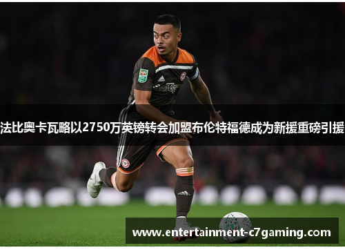 法比奥卡瓦略以2750万英镑转会加盟布伦特福德成为新援重磅引援 法比奥卡瓦略以2750万英镑转会加盟布伦特福德成为新援重磅引援
