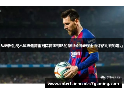 从数据到战术解析佩德里对阵德国球队的意甲关键表现全面评估比赛影响力 从数据到战术解析佩德里对阵德国球队的意甲关键表现全面评估比赛影响力