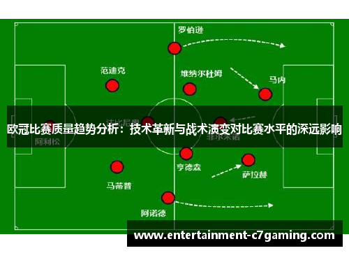 欧冠比赛质量趋势分析:技术革新与战术演变对比赛水平的深远影响 欧冠比赛质量趋势分析:技术革新与战术演变对比赛水平的深远影响