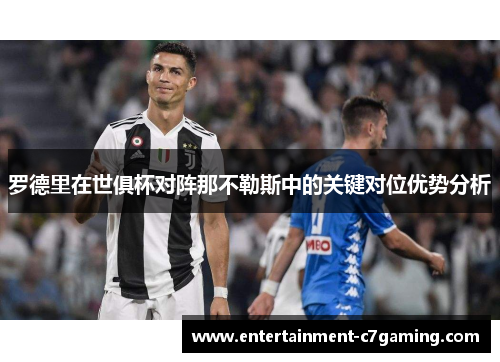 罗德里在世俱杯对阵那不勒斯中的关键对位优势分析 罗德里在世俱杯对阵那不勒斯中的关键对位优势分析