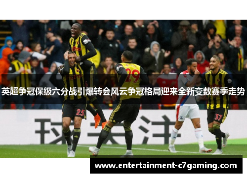 英超争冠保级六分战引爆转会风云争冠格局迎来全新变数赛季走势 英超争冠保级六分战引爆转会风云争冠格局迎来全新变数赛季走势