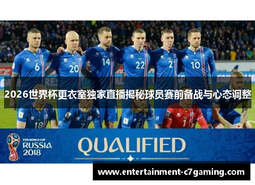 2026世界杯更衣室独家直播揭秘球员赛前备战与心态调整 2026世界杯更衣室独家直播揭秘球员赛前备战与心态调整