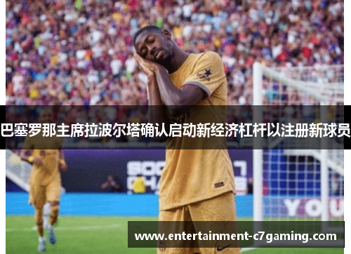 巴塞罗那主席拉波尔塔确认启动新经济杠杆以注册新球员