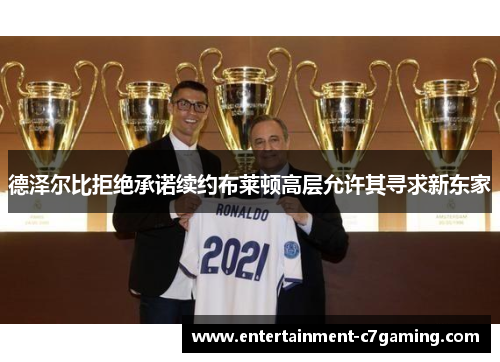 德泽尔比拒绝承诺续约布莱顿高层允许其寻求新东家