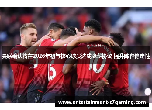 曼联确认将在2026年初与核心球员达成涨薪协议 提升阵容稳定性 曼联确认将在2026年初与核心球员达成涨薪协议 提升阵容稳定性