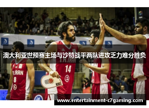 澳大利亚世预赛主场与沙特战平两队进攻乏力难分胜负 澳大利亚世预赛主场与沙特战平两队进攻乏力难分胜负