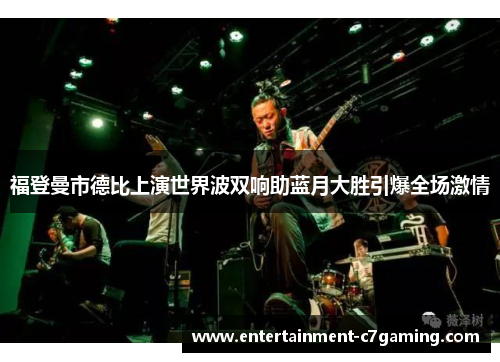 福登曼市德比上演世界波双响助蓝月大胜引爆全场激情 福登曼市德比上演世界波双响助蓝月大胜引爆全场激情
