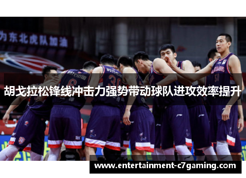 胡戈拉松锋线冲击力强势带动球队进攻效率提升 胡戈拉松锋线冲击力强势带动球队进攻效率提升