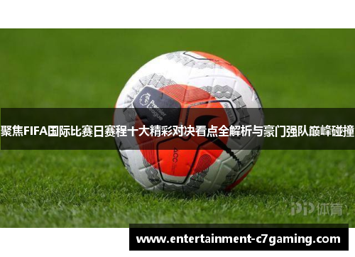聚焦FIFA国际比赛日赛程十大精彩对决看点全解析与豪门强队巅峰碰撞 聚焦FIFA国际比赛日赛程十大精彩对决看点全解析与豪门强队巅峰碰撞