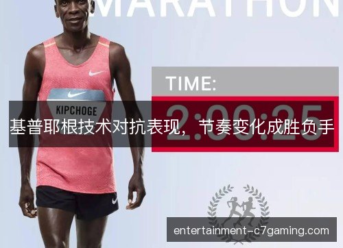 基普耶根技术对抗表现,节奏变化成胜负手 基普耶根技术对抗表现,节奏变化成胜负手