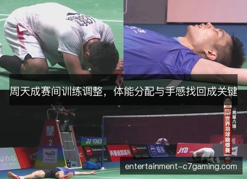 周天成赛间训练调整,体能分配与手感找回成关键 周天成赛间训练调整,体能分配与手感找回成关键